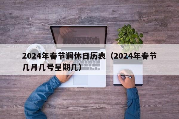 2024年春节调休日历表（2024年春节几月几号星期几）