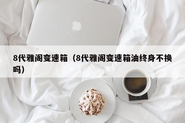 8代雅阁变速箱（8代雅阁变速箱油终身不换吗）