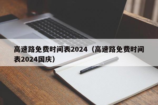 高速路免费时间表2024（高速路免费时间表2024国庆）