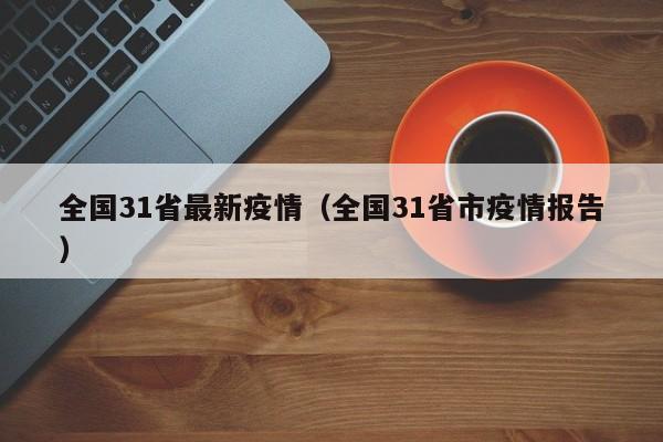 全国31省最新疫情（全国31省市疫情报告）