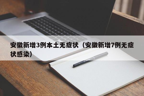 安徽新增3例本土无症状（安徽新增7例无症状感染）