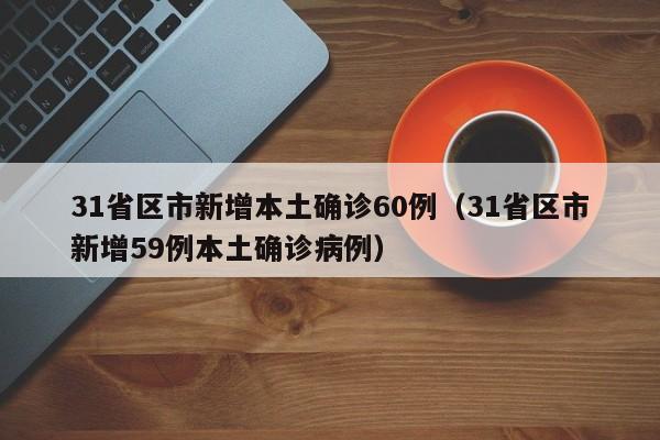 31省区市新增本土确诊60例（31省区市新增59例本土确诊病例）