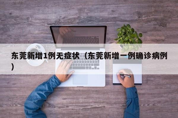 东莞新增1例无症状（东莞新增一例确诊病例）