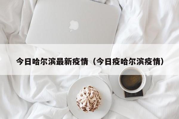 今日哈尔滨最新疫情（今日疫哈尔滨疫情）
