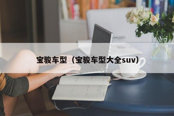 宝骏车型（宝骏车型大全suv）