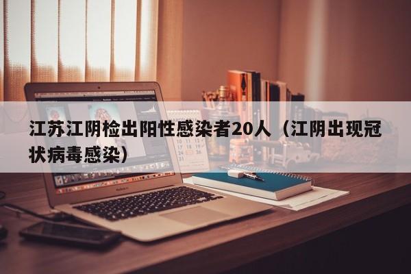 江苏江阴检出阳性感染者20人（江阴出现冠状病毒感染）