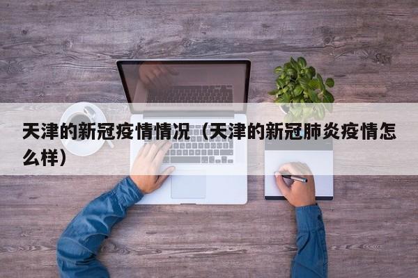 天津的新冠疫情情况（天津的新冠肺炎疫情怎么样）