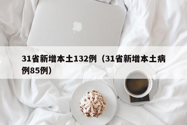 31省新增本土132例（31省新增本土病例85例）