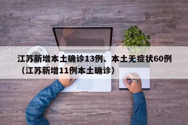 江苏新增本土确诊13例、本土无症状60例（江苏新增11例本土确诊）