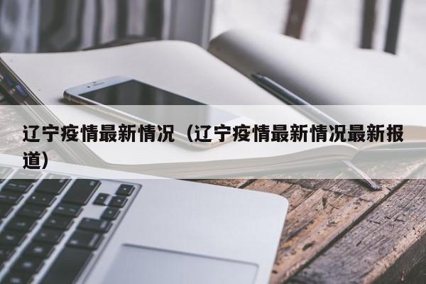 辽宁疫情最新情况（辽宁疫情最新情况最新报道）