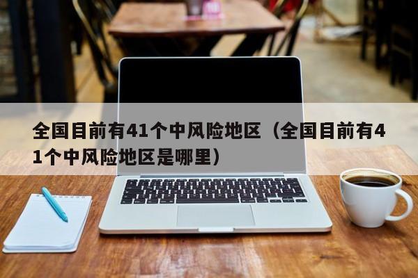 全国目前有41个中风险地区（全国目前有41个中风险地区是哪里）