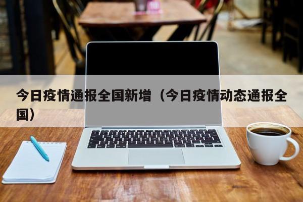 今日疫情通报全国新增（今日疫情动态通报全国）
