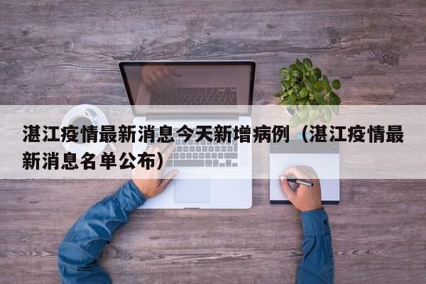 湛江疫情最新消息今天新增病例（湛江疫情最新消息名单公布）