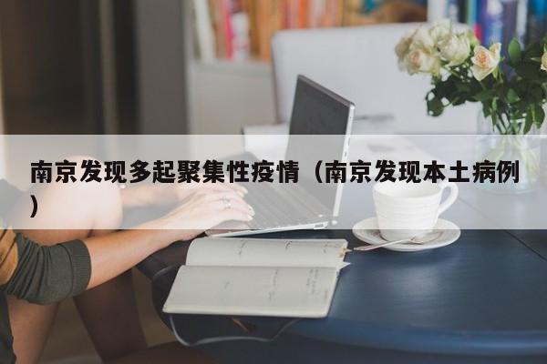 南京发现多起聚集性疫情（南京发现本土病例）