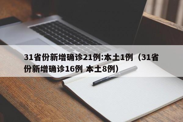 31省份新增确诊21例:本土1例（31省份新增确诊16例 本土8例）