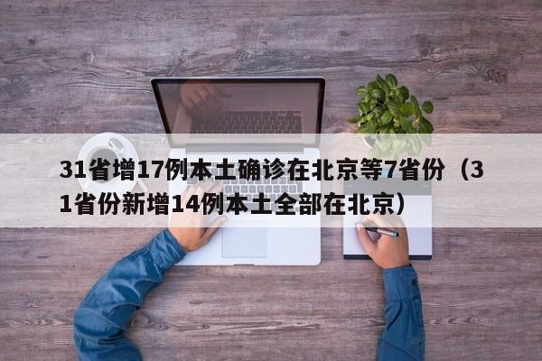 31省增17例本土确诊在北京等7省份（31省份新增14例本土全部在北京）