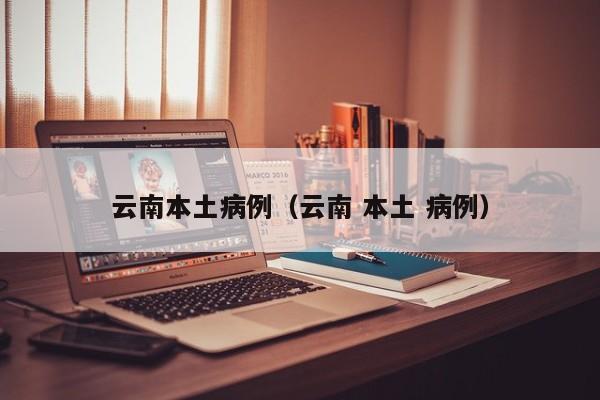 云南本土病例（云南 本土 病例）