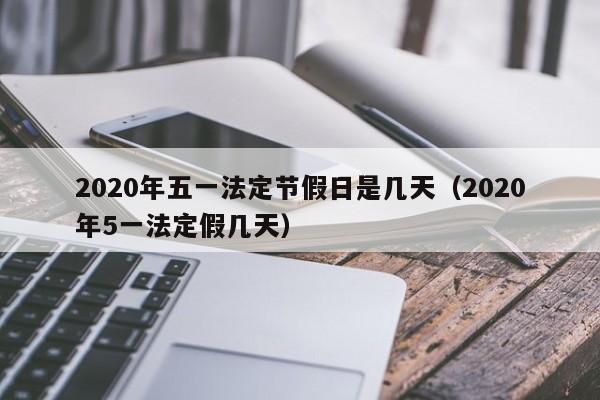 2020年五一法定节假日是几天（2020年5一法定假几天）