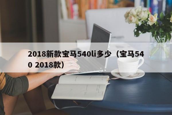 2018新款宝马540li多少（宝马540 2018款）