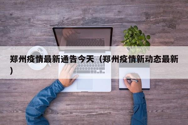 郑州疫情最新通告今天（郑州疫情新动态最新）
