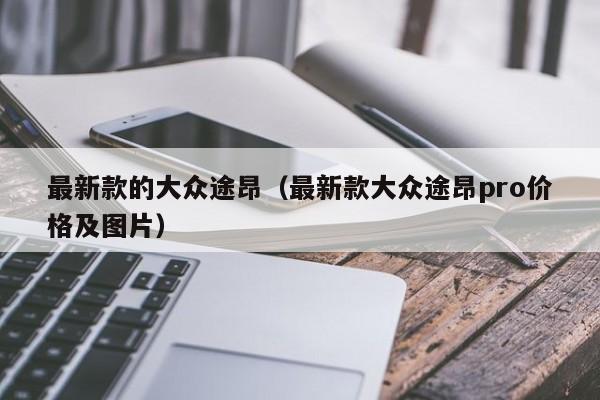 最新款的大众途昂（最新款大众途昂pro价格及图片）
