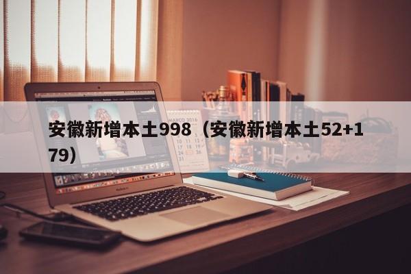 安徽新增本土998（安徽新增本土52+179）