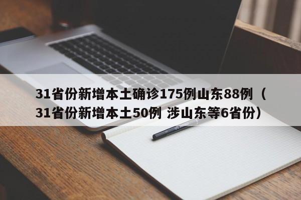 31省份新增本土确诊175例山东88例（31省份新增本土50例 涉山东等6省份）