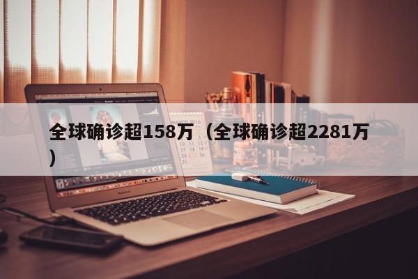 全球确诊超158万（全球确诊超2281万）
