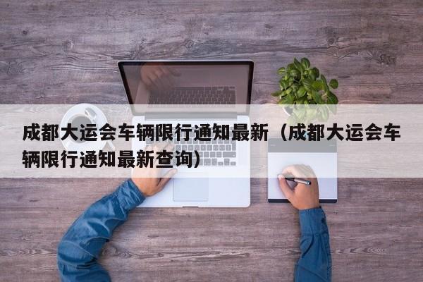 成都大运会车辆限行通知最新（成都大运会车辆限行通知最新查询）