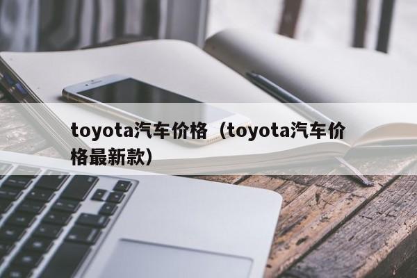 toyota汽车价格（toyota汽车价格最新款）