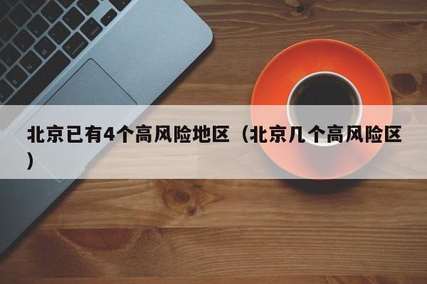 北京已有4个高风险地区（北京几个高风险区）