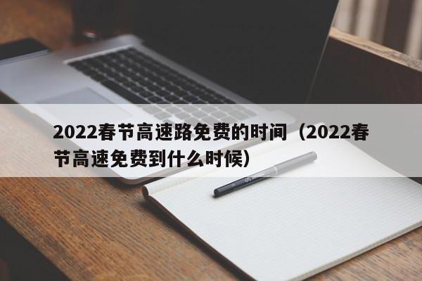 2022春节高速路免费的时间（2022春节高速免费到什么时候）