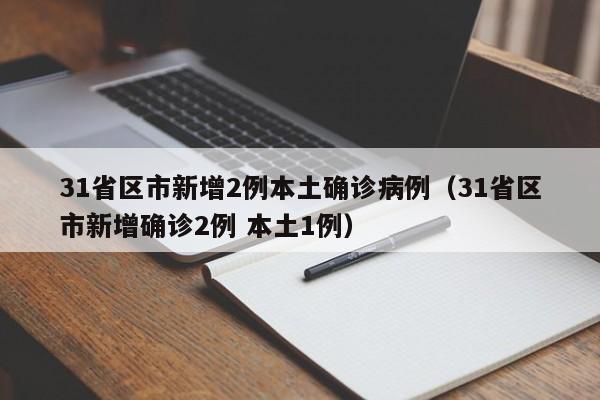 31省区市新增2例本土确诊病例（31省区市新增确诊2例 本土1例）