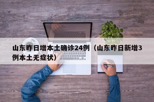 山东昨日增本土确诊24例（山东昨日新增3例本土无症状）