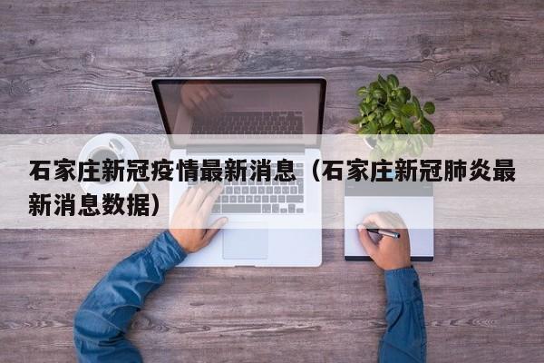 石家庄新冠疫情最新消息（石家庄新冠肺炎最新消息数据）