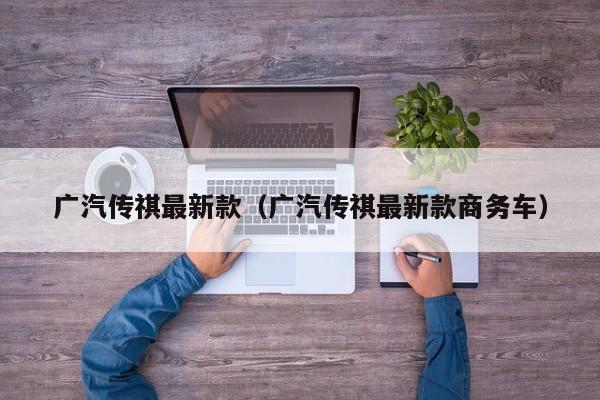 广汽传祺最新款（广汽传祺最新款商务车）