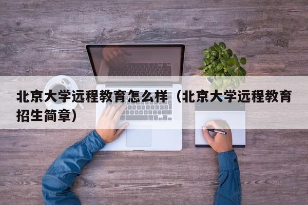 北京大学远程教育怎么样（北京大学远程教育招生简章）