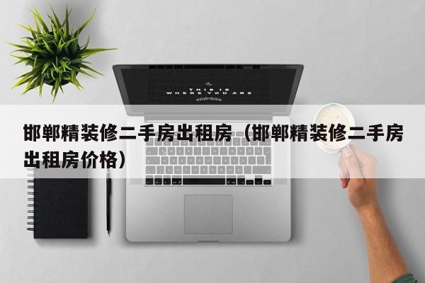 邯郸精装修二手房出租房（邯郸精装修二手房出租房价格）