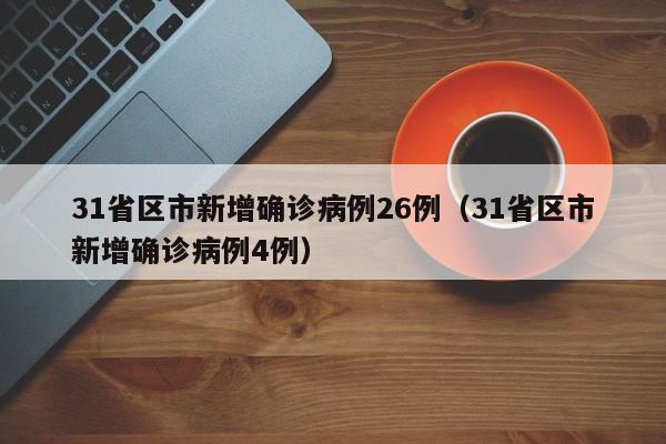 31省区市新增确诊病例26例（31省区市新增确诊病例4例）
