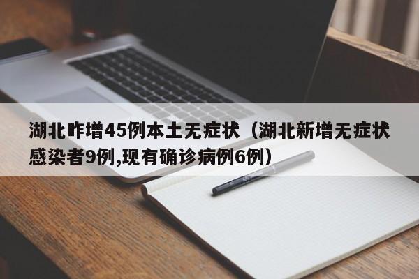 湖北昨增45例本土无症状（湖北新增无症状感染者9例,现有确诊病例6例）