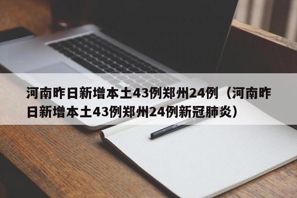 河南昨日新增本土43例郑州24例（河南昨日新增本土43例郑州24例新冠肺炎）