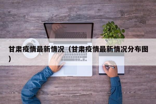 甘肃疫情最新情况（甘肃疫情最新情况分布图）