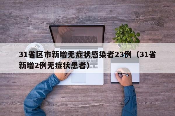 31省区市新增无症状感染者23例（31省新增2例无症状患者）