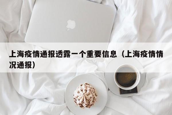 上海疫情通报透露一个重要信息（上海疫情情况通报）