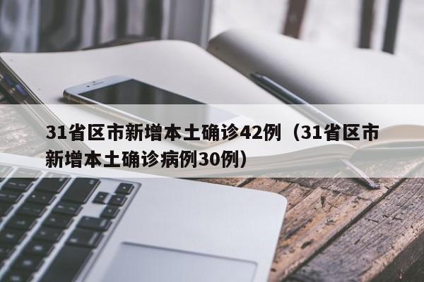 31省区市新增本土确诊42例（31省区市新增本土确诊病例30例）