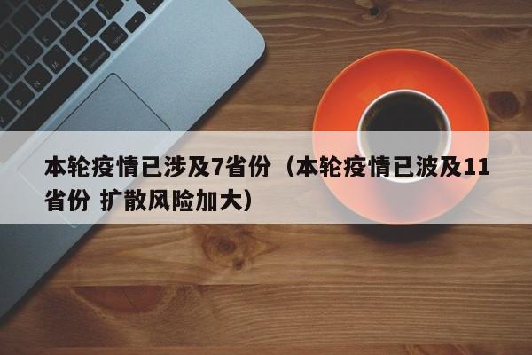 本轮疫情已涉及7省份（本轮疫情已波及11省份 扩散风险加大）