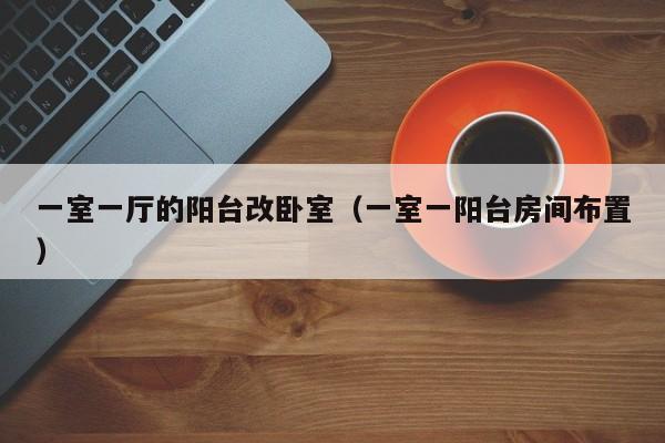 一室一厅的阳台改卧室（一室一阳台房间布置）