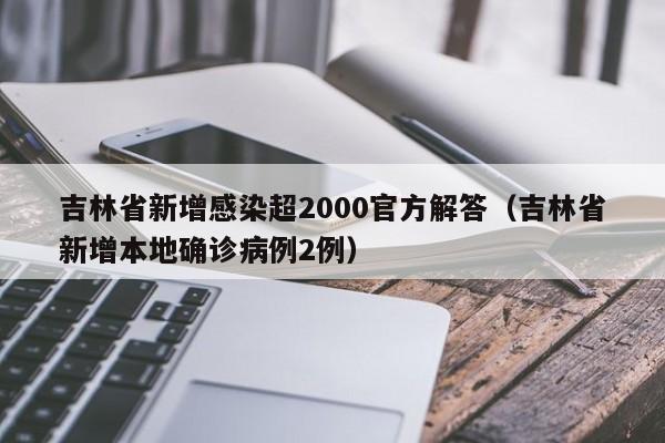 吉林省新增感染超2000官方解答（吉林省新增本地确诊病例2例）