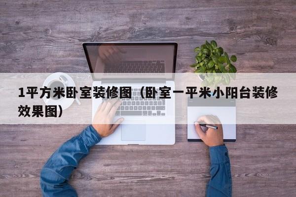 1平方米卧室装修图（卧室一平米小阳台装修效果图）