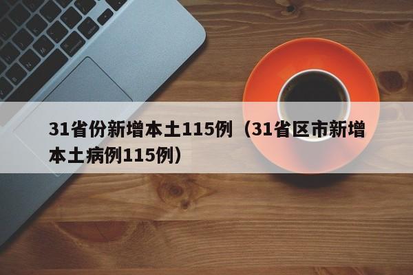 31省份新增本土115例（31省区市新增本土病例115例）